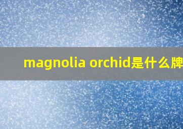 magnolia orchid是什么牌子